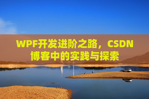 WPF开发进阶之路,CSDN博客中的实践与探索