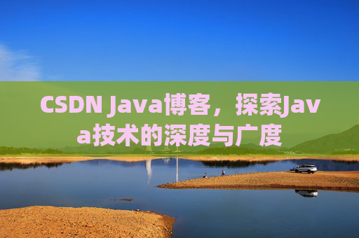 CSDN Java博客，探索Java技术的深度与广度