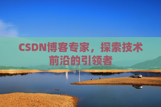 CSDN博客专家，探索技术前沿的引领者